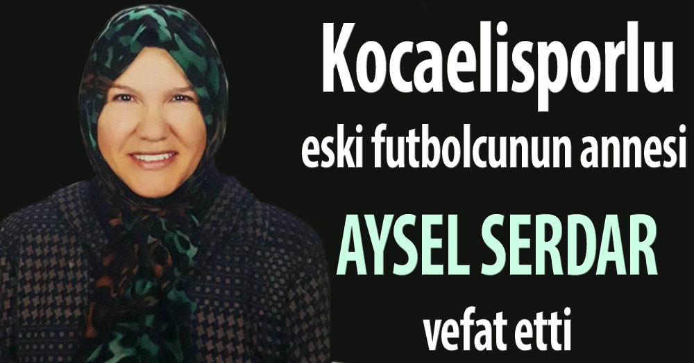 Kocaelisporlu futbolcunun annesi Aysel Serdar vefat etti