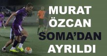 Murat Özcan Soma’dan ayrıldı
