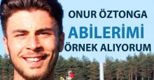 Onur Öztonga: Abilerimi örnek alıyorum