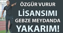 Özgür Vurur: Lisansımı Gebze meydanda yakarım!