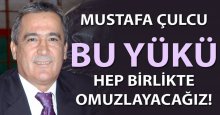 Mustafa Çulcu: Bu yükü hep beraber omuzlayacağız