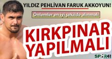 Faruk Akkoyun: Önlemler alınmalı Kırkpınar yapılmalı!