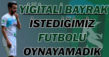 Yiğitali Bayrak: İstediğimiz futbolu oynayamadık