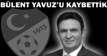 MHK Eski Başkanı Bülent Yavuz vefat etti!