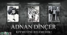 Kıymetini bilediğimiz ADAM… Adnan Dinçer!