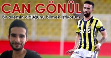 Can Gönül: Bir ailemin olduğunu bilmek en doğal hakkım!