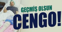 Geçmiş olsun Cengo!