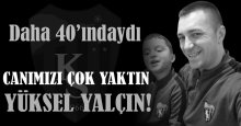 Canımızı çok yaktın Yüksel Yalçın!
