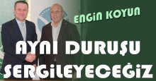 Engin Koyun: Aynı duruşu sergileyeceğiz