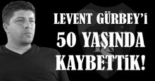 Levent Gürbey’i kaybettik