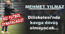 Mehmet Yılmaz: Diliskelesi’nde kavga dövüş olmayacak… Biz futbol oynayacağız!