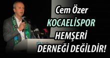 Cem Özer: Kocaelispor hemşeri derneği değildir!