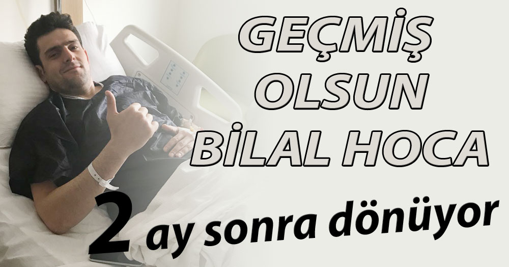 Geçmiş olsun Bilal Hoca!