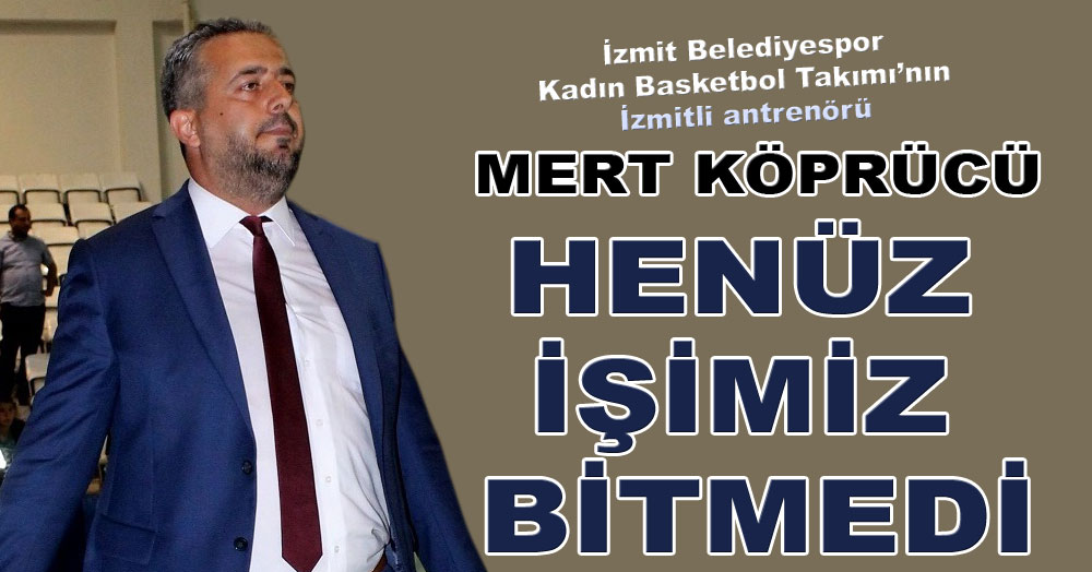 Mert Köprücü: Erken sevinmeyeceğiz!