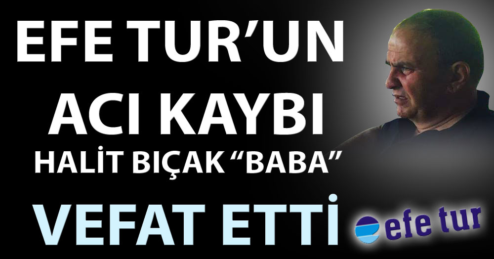 Efe Tur’un acı kaybı Halit Bıçak “Baba” vefat etti