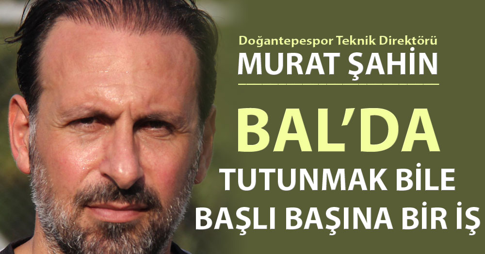 Murat Şahin: BAL’da tutunmak bile başlı başına bir iş