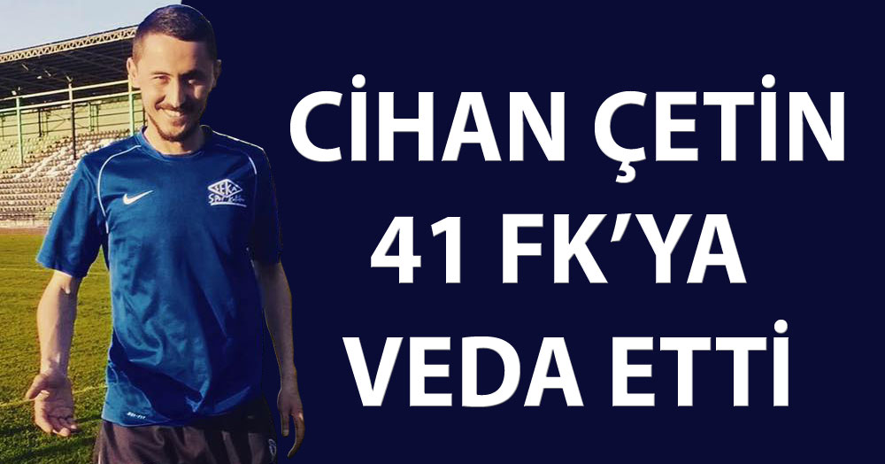 Cihan Çetin 41 FK’ya veda etti