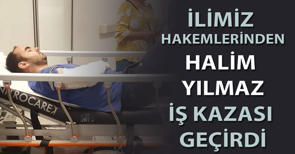 Hakem Halim Yılmaz iş kazası geçirdi!