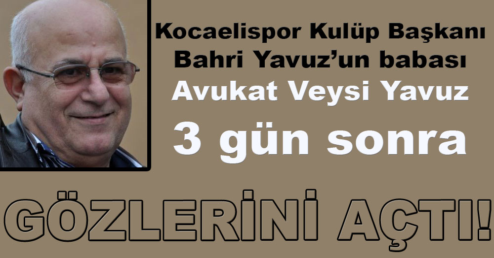 Av. Veysi Yavuz gözlerini 3 gün sonra açtı