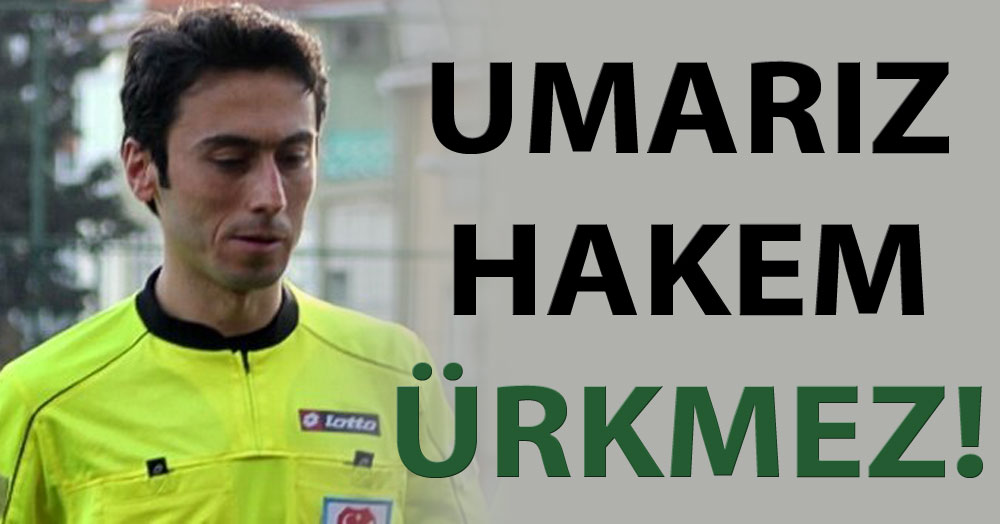 Umarız hakem ÜRKMEZ!