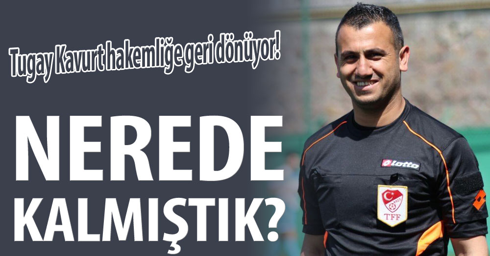 Tugay Kavurt hakemliğe dönüyor