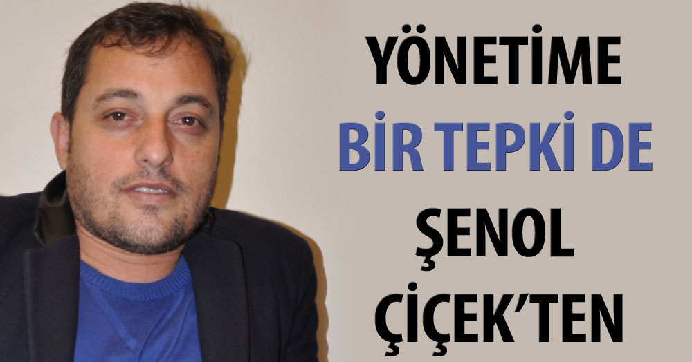 Yönetime bir tepki de Şenol Çiçek’ten