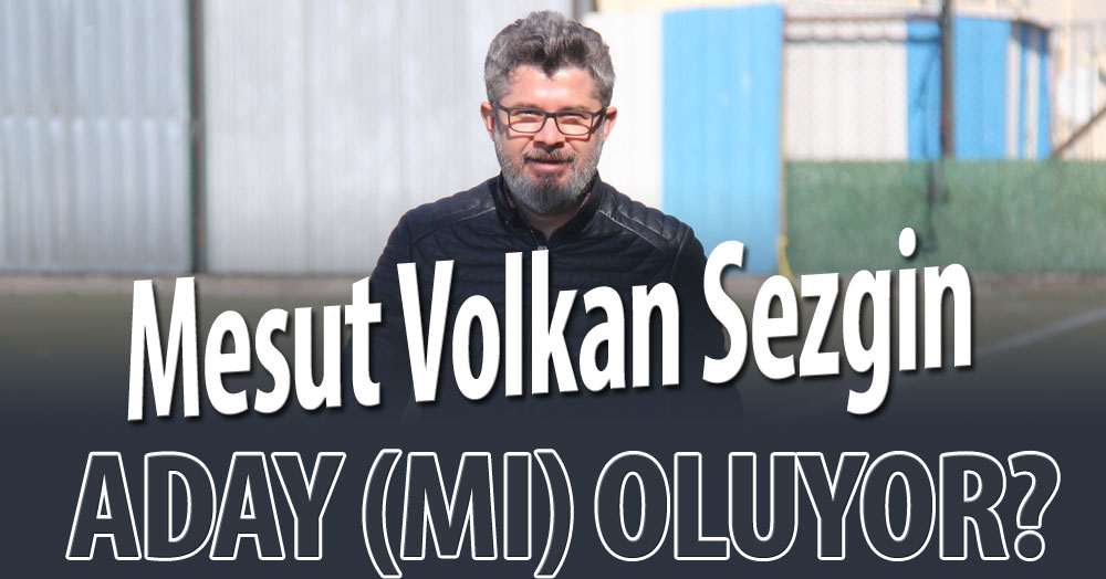 Mesut Volkan Sezgin aday (mı) oluyor?