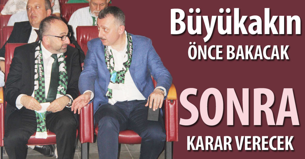 Büyükakın, önce görecek, sonra karar verecek