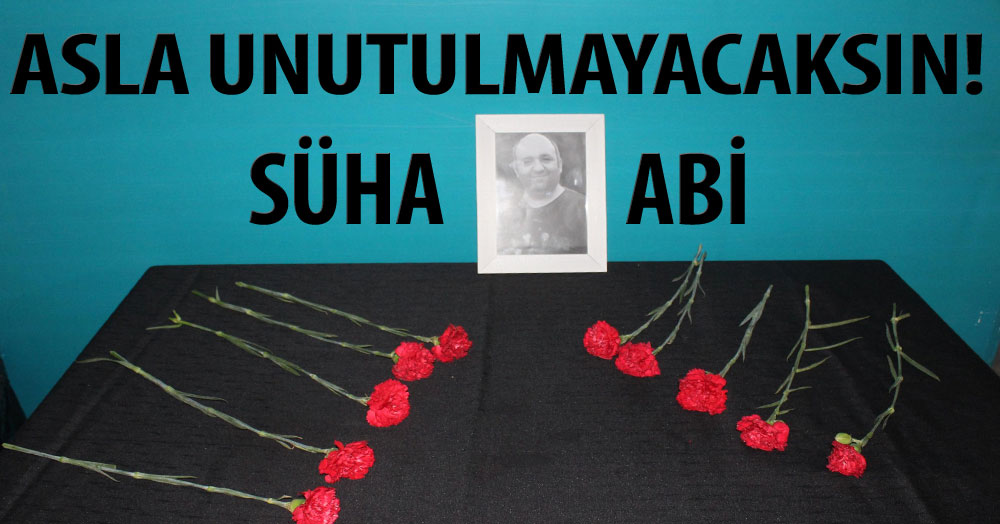 SÜHA ABİ… ASLA UNUTULMAYACAKSIN!