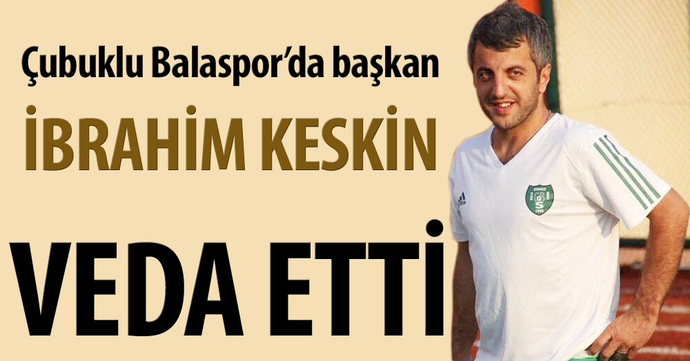 İbrahim Keskin, Çubuklu Bala’ya veda etti