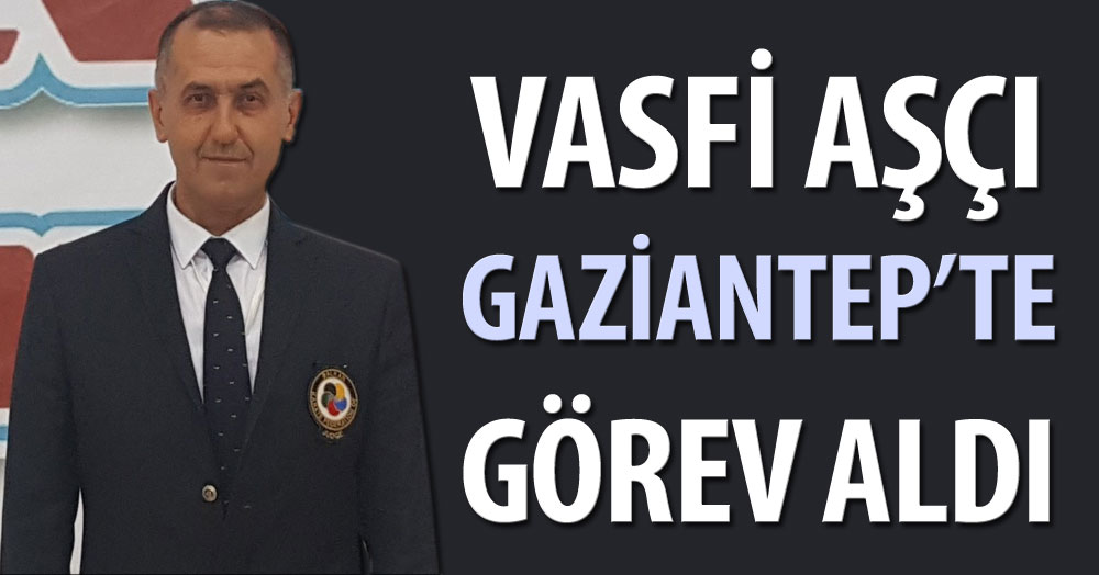 Vasfi Aşçı Gaziantep’te görev aldı