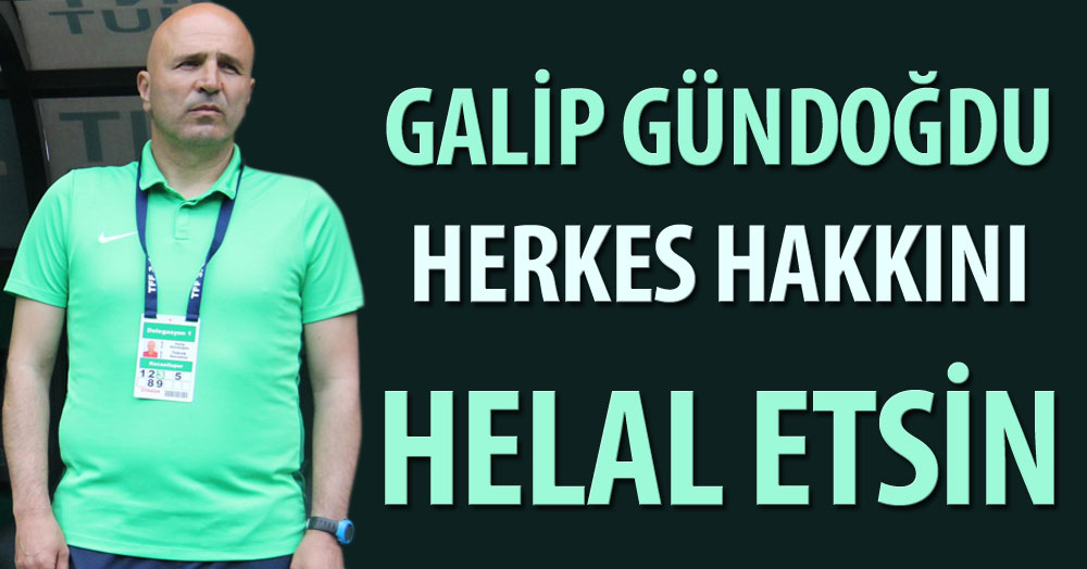 Galip Gündoğdu: Herkes hakkını helal etsin