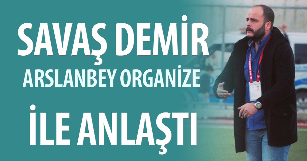 Savaş Demir, Arslanbey Organize ile anlaştı