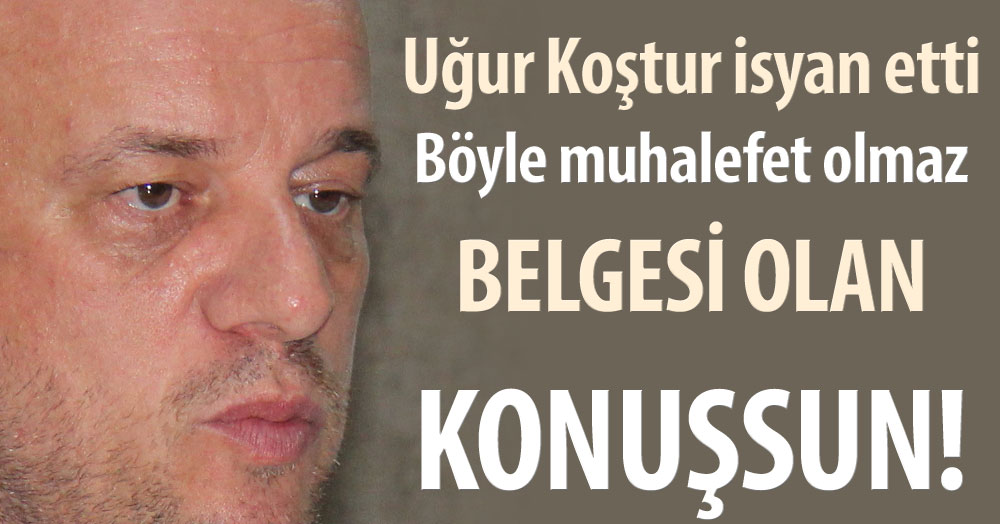 Uğur Koştur: Belgesi olan konuşsun!