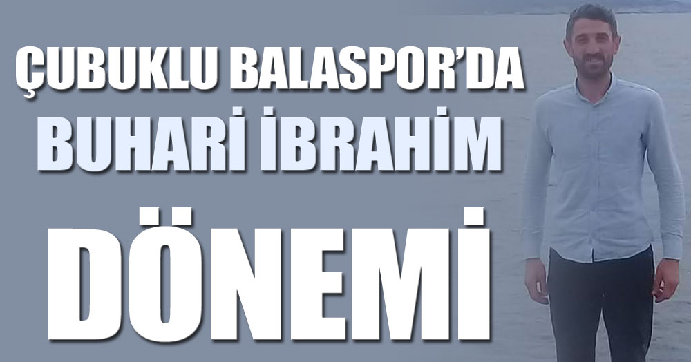 Çubuklu Balaspor’da Buhari İbrahim dönemi