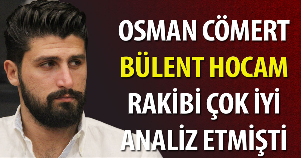 Osman Cömert: Bülent hocamız rakibe çok çalışmıştı