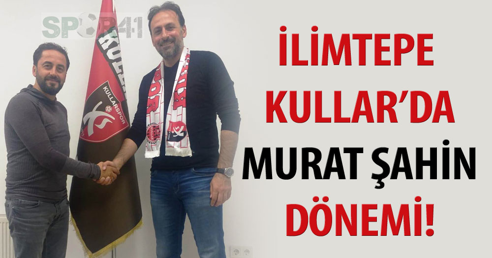 İlimtepe Kullar’da Murat Şahin dönemi