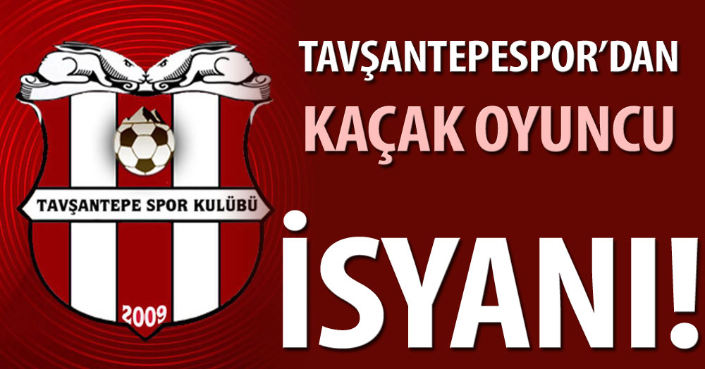 Tavşantepespor’dan kaçak oyuncu isyanı!