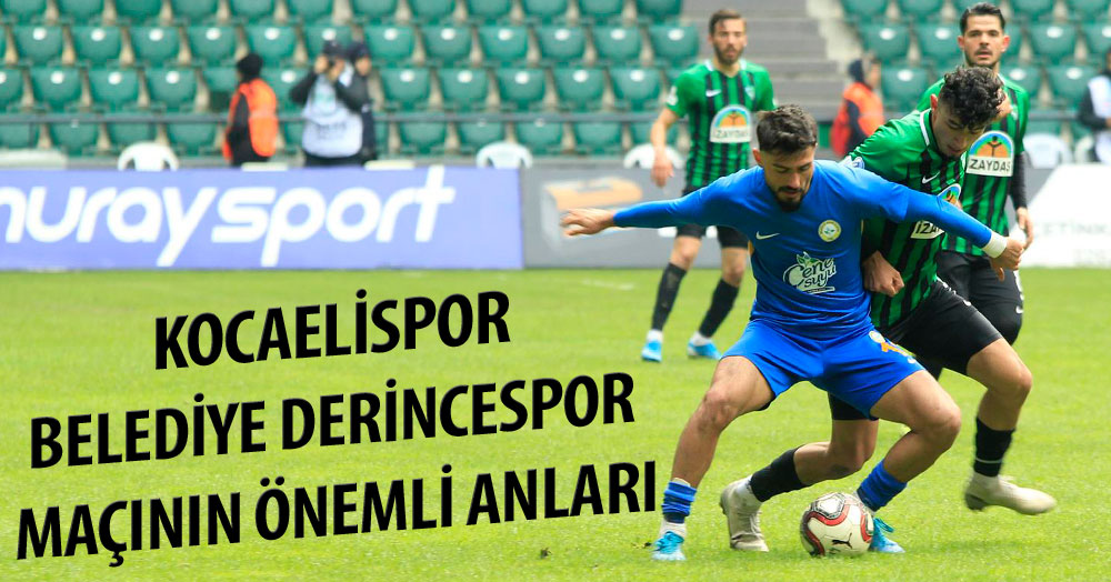 Kocaelispor - Belediye Derince maçlarının önemli anları