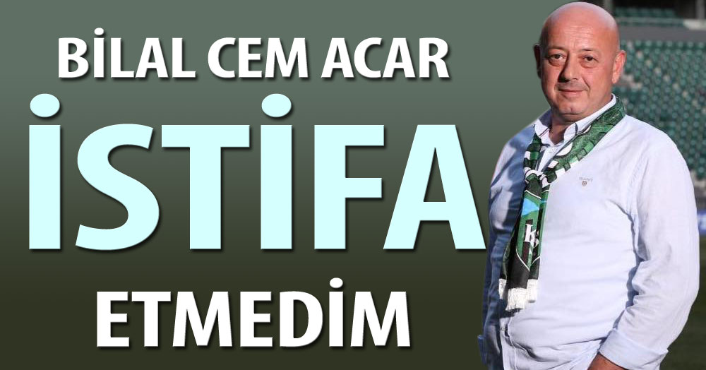 Bilal Cem Acar: İstifa etmedim