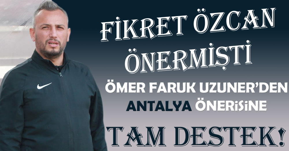 Uzuner’den Antalya önerisine tam destek!