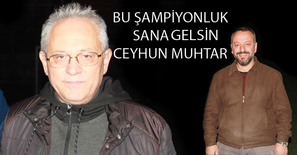 Bu şampiyonluk sana gelsin Ceyhun muhtar!