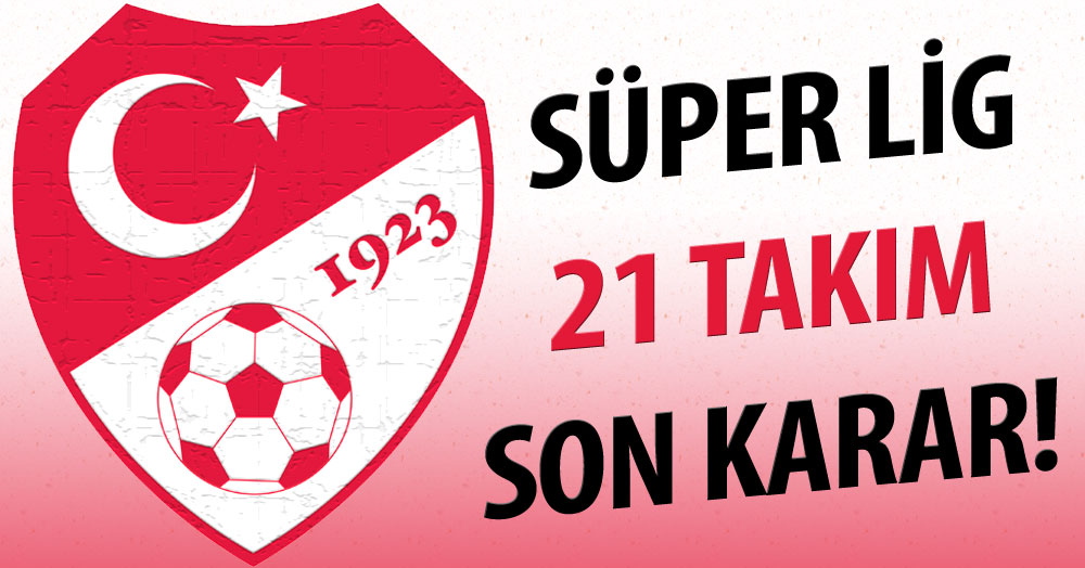 Süper Lig 21 takımla oynanıyor! Kesin karar!