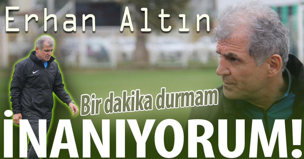 Erhan Altın: Takıma inanıyorum!