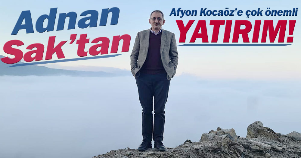 Adnan Sak’tan Afyon Kocaöz'e çok önemli yatırım!