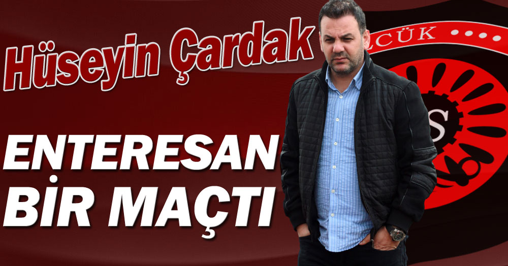 Hüseyin Çardak: Enteresan bir maçtı