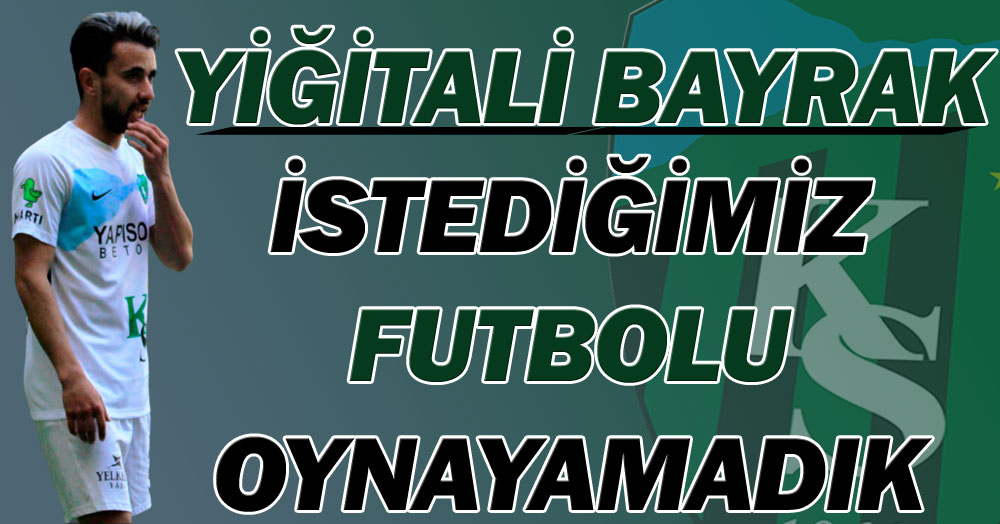 Yiğitali Bayrak: İstediğimiz futbolu oynayamadık