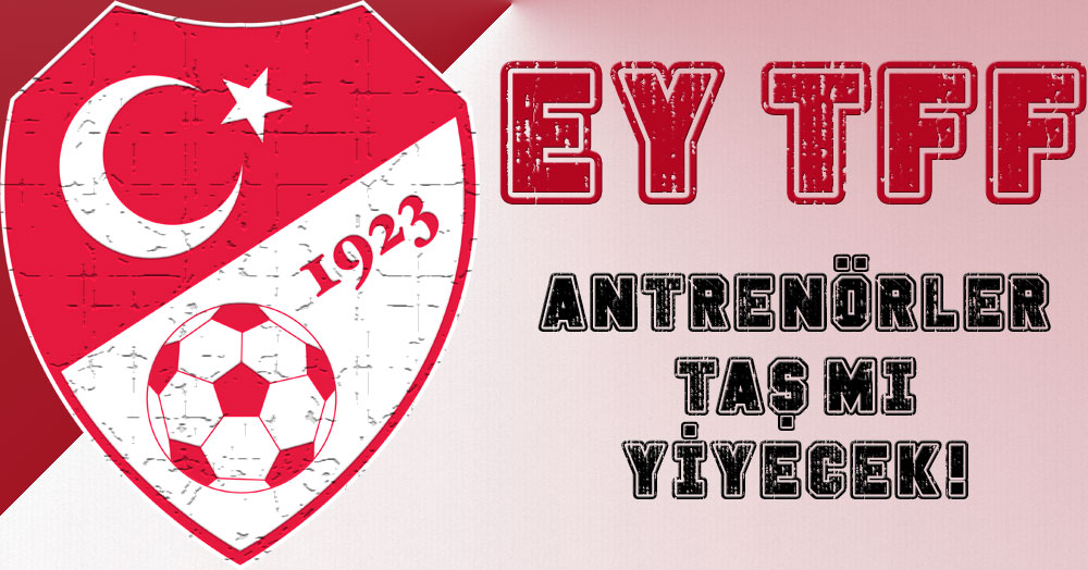Ey TFF! Antrenörler taş mı yiyecek!!!