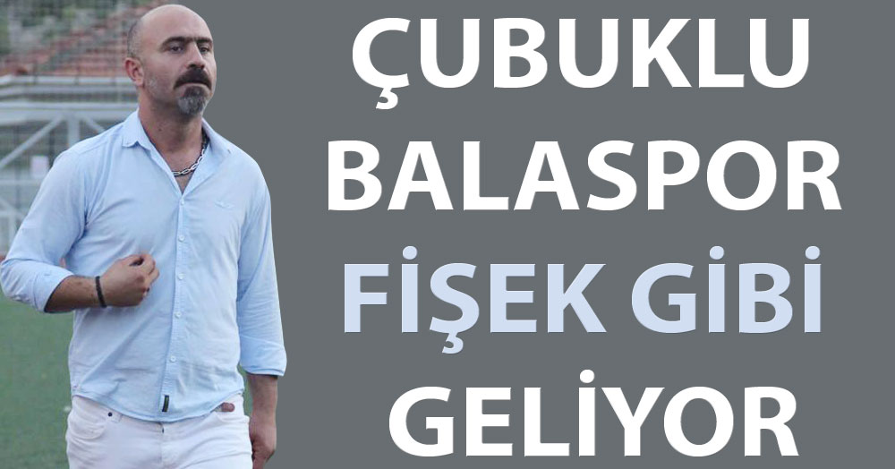 Çubuklu Balaspor fişek gibi geliyor!