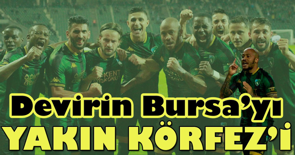 Devirin Bursa’yı yakın Körfez’i!